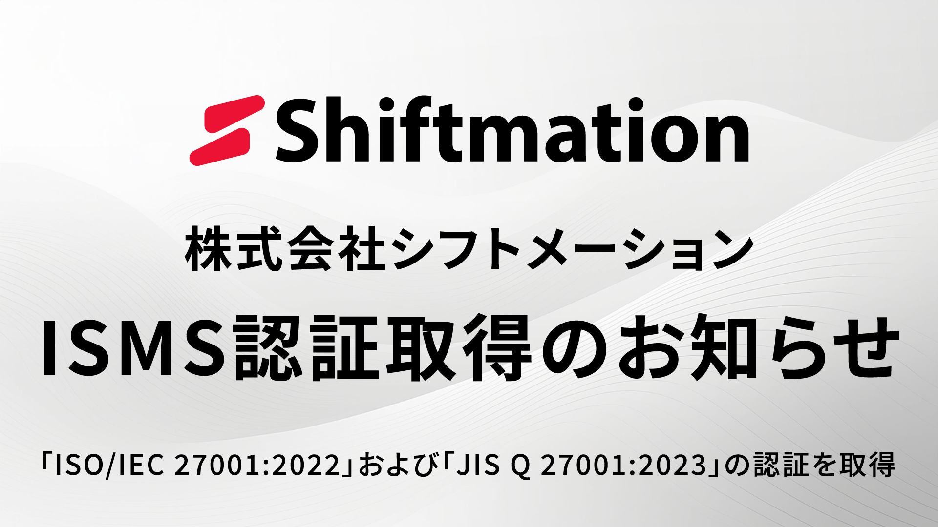 「株式会社シフトメーション、情報セキュリティマネジメントシステム(ISMS)の認証を取得」のサムネイル画像です